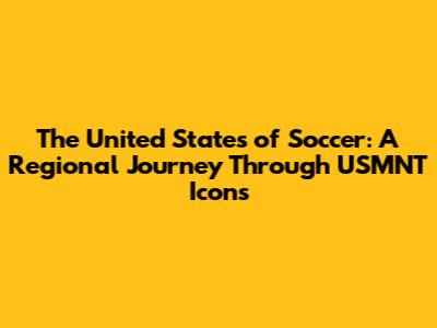 The United States of Soccer: A Regional Journey Through USMNT Icons