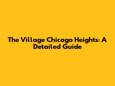 The Village Chicago Heights: A Detailed Guide