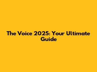 The Voice 2025: Your Ultimate Guide