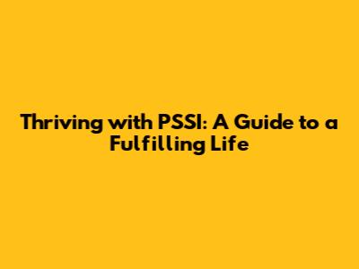 Thriving with PSSI: A Guide to a Fulfilling Life