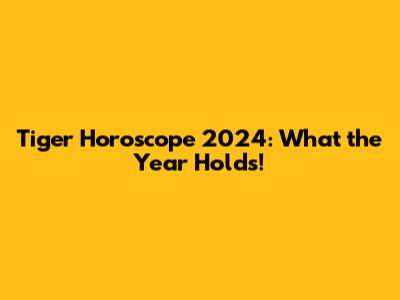 Tiger Horoscope 2024: What the Year Holds!
