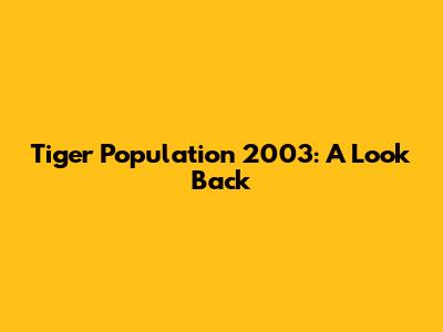 Tiger Population 2003: A Look Back
