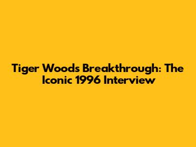 Tiger Woods' Breakthrough: The Iconic 1996 Interview