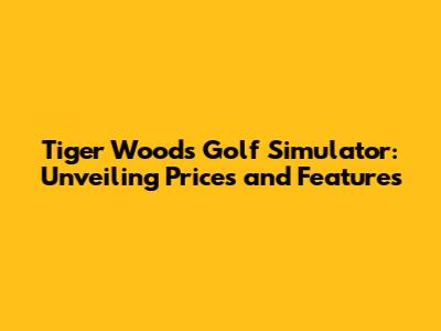 Tiger Woods Golf Simulator: Unveiling Prices and Features