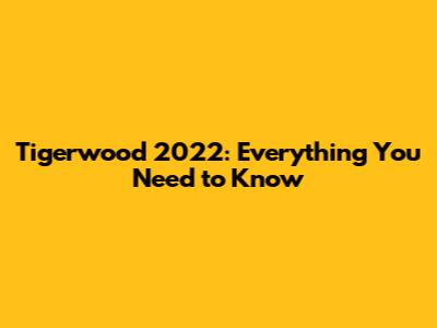 Tigerwood 2022: Everything You Need to Know
