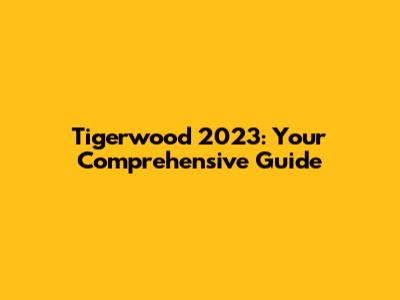 Tigerwood 2023: Your Comprehensive Guide