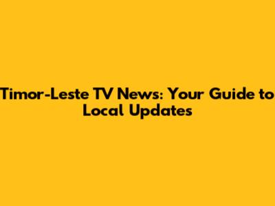 Timor-Leste TV News: Your Guide to Local Updates