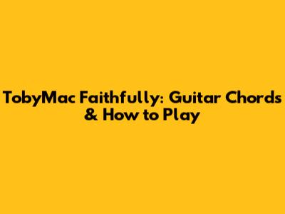 TobyMac Faithfully: Guitar Chords & How to Play
