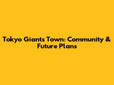 Tokyo Giants Town: Community & Future Plans