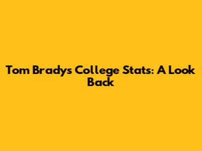 Tom Brady's College Stats: A Look Back