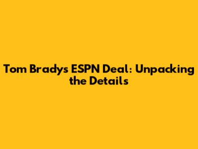 Tom Brady's ESPN Deal: Unpacking the Details