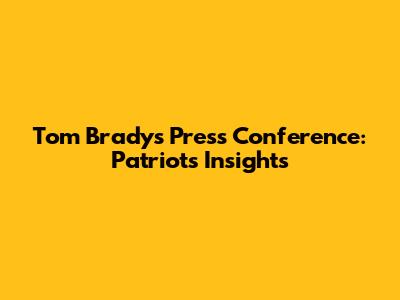 Tom Brady's Press Conference: Patriots Insights
