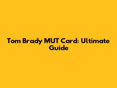 Tom Brady MUT Card: Ultimate Guide