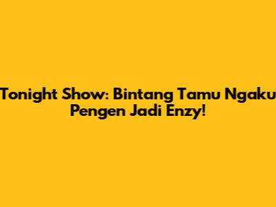 Tonight Show: Bintang Tamu Ngaku Pengen Jadi Enzy!