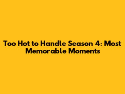 Too Hot to Handle Season 4: Most Memorable Moments