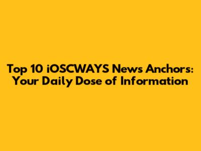 Top 10 iOSCWAYS News Anchors: Your Daily Dose of Information