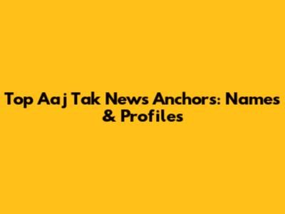 Top Aaj Tak News Anchors: Names & Profiles