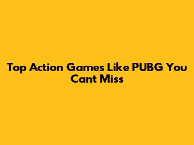 Top Action Games Like PUBG You Can't Miss