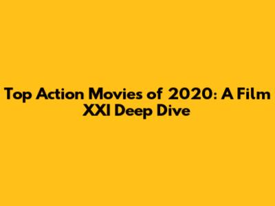 Top Action Movies of 2020: A Film XXI Deep Dive
