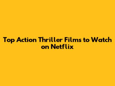 Top Action Thriller Films to Watch on Netflix