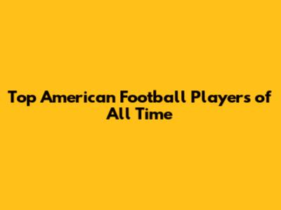 Top American Football Players of All Time