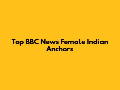 Top BBC News Female Indian Anchors