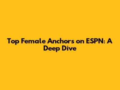 Top Female Anchors on ESPN: A Deep Dive