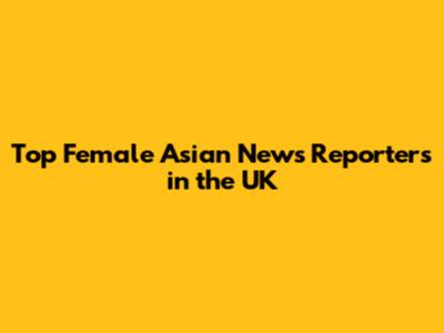 Top Female Asian News Reporters in the UK