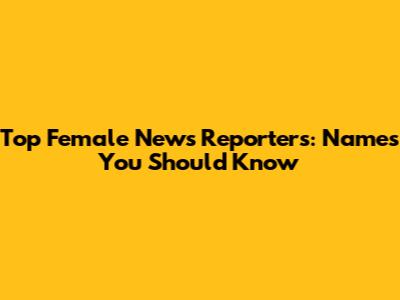 Top Female News Reporters: Names You Should Know