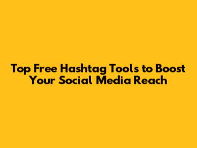 Top Free Hashtag Tools to Boost Your Social Media Reach