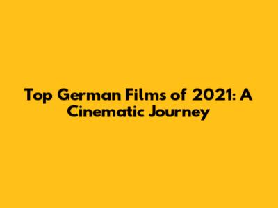 Top German Films of 2021: A Cinematic Journey
