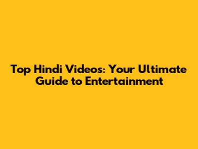 Top Hindi Videos: Your Ultimate Guide to Entertainment