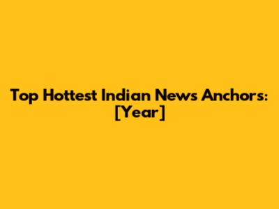 Top Hottest Indian News Anchors: [Year]