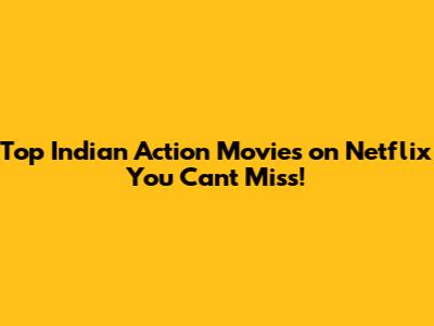 Top Indian Action Movies on Netflix You Can't Miss!