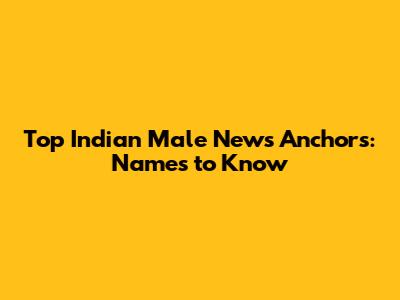 Top Indian Male News Anchors: Names to Know