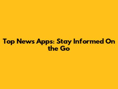 Top News Apps: Stay Informed On the Go