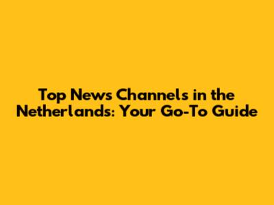 Top News Channels in the Netherlands: Your Go-To Guide