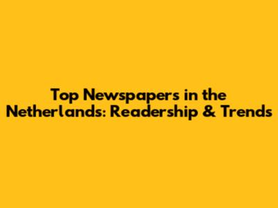 Top Newspapers in the Netherlands: Readership & Trends