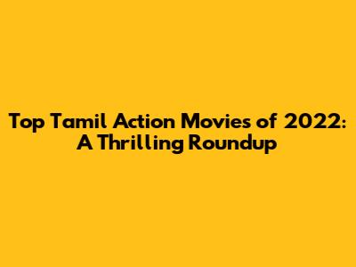 Top Tamil Action Movies of 2022: A Thrilling Roundup