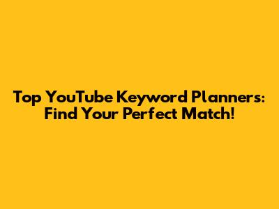 Top YouTube Keyword Planners: Find Your Perfect Match!