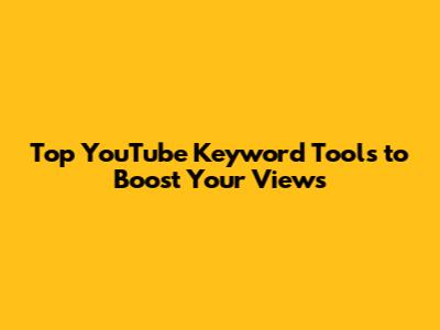 Top YouTube Keyword Tools to Boost Your Views