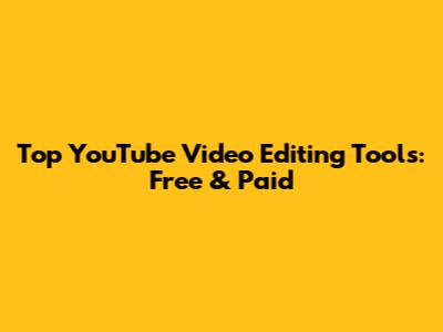 Top YouTube Video Editing Tools: Free & Paid