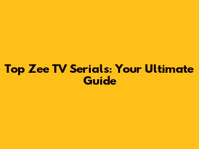 Top Zee TV Serials: Your Ultimate Guide