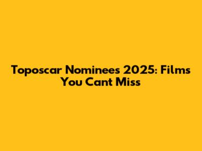 Toposcar Nominees 2025: Films You Can't Miss