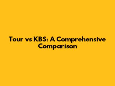 Tour vs KBS: A Comprehensive Comparison