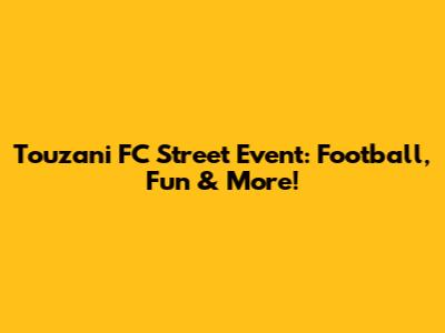 Touzani FC Street Event: Football, Fun & More!