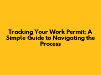 Tracking Your Work Permit: A Simple Guide to Navigating the Process