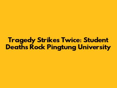 Tragedy Strikes Twice: Student Deaths Rock Pingtung University