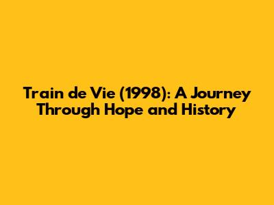 Train de Vie (1998): A Journey Through Hope and History