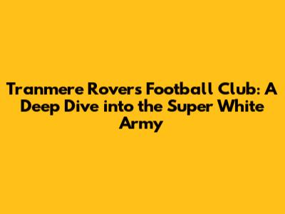 Tranmere Rovers Football Club: A Deep Dive into the Super White Army